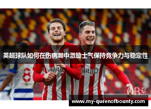 英超球队如何在伤病潮中激励士气保持竞争力与稳定性
