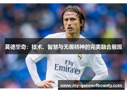 莫德里奇：技术、智慧与无畏精神的完美融合展现