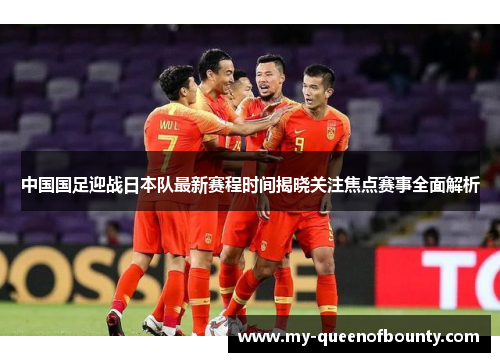 中国国足迎战日本队最新赛程时间揭晓关注焦点赛事全面解析
