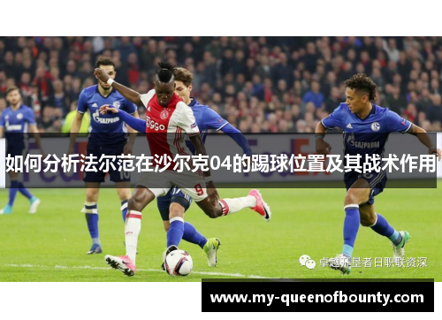 如何分析法尔范在沙尔克04的踢球位置及其战术作用