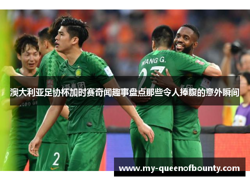 澳大利亚足协杯加时赛奇闻趣事盘点那些令人捧腹的意外瞬间