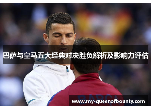 巴萨与皇马五大经典对决胜负解析及影响力评估