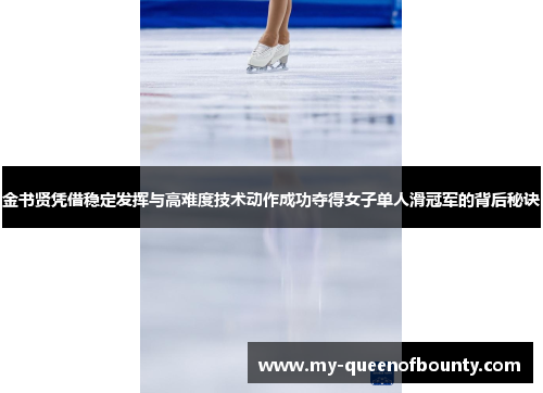 金书贤凭借稳定发挥与高难度技术动作成功夺得女子单人滑冠军的背后秘诀