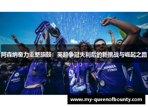 阿森纳奋力重整旗鼓：英超争冠失利后的新挑战与崛起之路