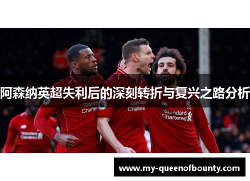 阿森纳英超失利后的深刻转折与复兴之路分析