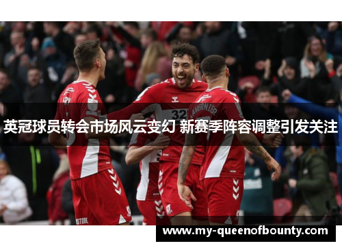英冠球员转会市场风云变幻 新赛季阵容调整引发关注 英冠球员转会市场风云变幻 新赛季阵容调整引发关注
