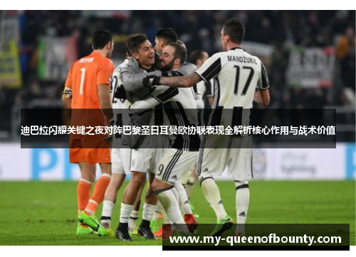 迪巴拉闪耀关键之夜对阵巴黎圣日耳曼欧协联表现全解析核心作用与战术价值