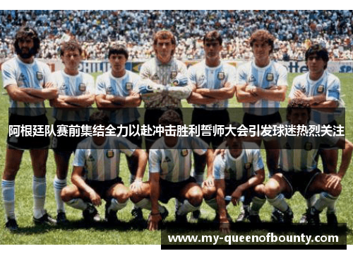 阿根廷队赛前集结全力以赴冲击胜利誓师大会引发球迷热烈关注 阿根廷队赛前集结全力以赴冲击胜利誓师大会引发球迷热烈关注