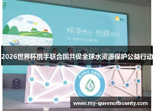 2026世界杯携手联合国共促全球水资源保护公益行动