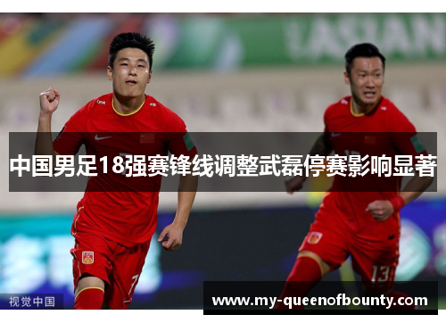 中国男足18强赛锋线调整武磊停赛影响显著