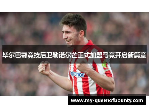 毕尔巴鄂竞技后卫勒诺尔芒正式加盟马竞开启新篇章 毕尔巴鄂竞技后卫勒诺尔芒正式加盟马竞开启新篇章
