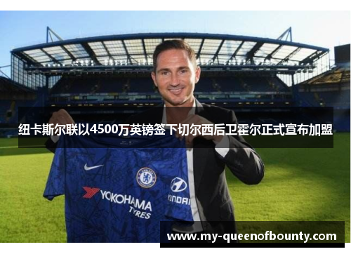 纽卡斯尔联以4500万英镑签下切尔西后卫霍尔正式宣布加盟