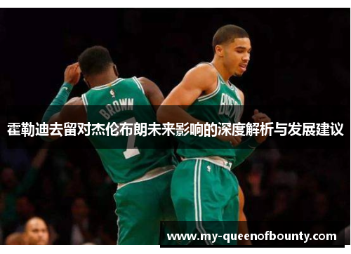 霍勒迪去留对杰伦布朗未来影响的深度解析与发展建议