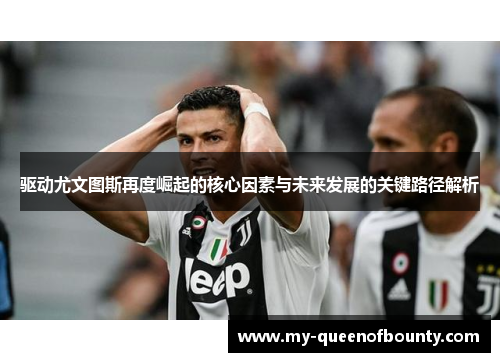 驱动尤文图斯再度崛起的核心因素与未来发展的关键路径解析