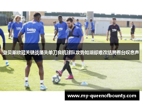 登贝莱欧冠关键战屡失单刀良机球队攻势如潮却难改结局看台叹息声 登贝莱欧冠关键战屡失单刀良机球队攻势如潮却难改结局看台叹息声