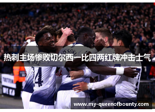 热刺主场惨败切尔西一比四两红牌冲击士气 热刺主场惨败切尔西一比四两红牌冲击士气