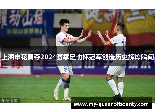 上海申花勇夺2024赛季足协杯冠军创造历史辉煌瞬间 上海申花勇夺2024赛季足协杯冠军创造历史辉煌瞬间