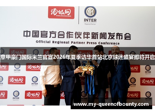 意甲豪门国际米兰官宣2026年夏季访华首站北京球迷盛宴即将开启 意甲豪门国际米兰官宣2026年夏季访华首站北京球迷盛宴即将开启