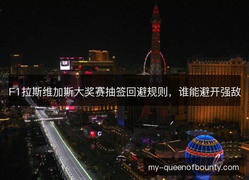 F1拉斯维加斯大奖赛抽签回避规则，谁能避开强敌