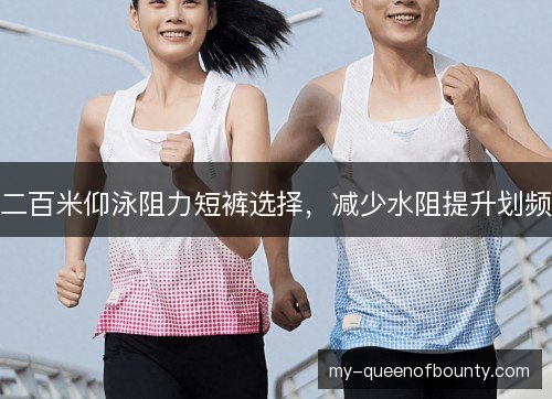 二百米仰泳阻力短裤选择,减少水阻提升划频 二百米仰泳阻力短裤选择,减少水阻提升划频
