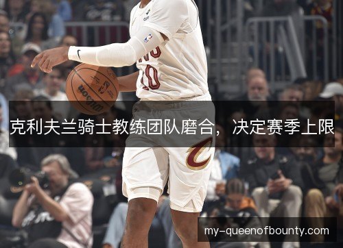 克利夫兰骑士教练团队磨合，决定赛季上限